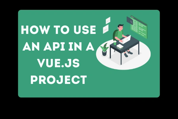 How to Interact With an API from a Vue.js Application