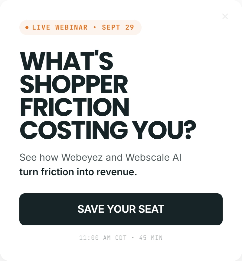 Live webinar, Sept 29 at 11:00 AM CDT, 45 minutes. What is shopper friction costing you? See how Webeyez and Webscale AI turn friction into revenue. Save your seat.
